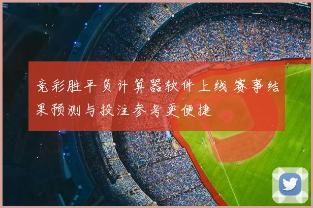 竞彩胜平负计算器软件上线 赛事结果预测与投注参考更便捷