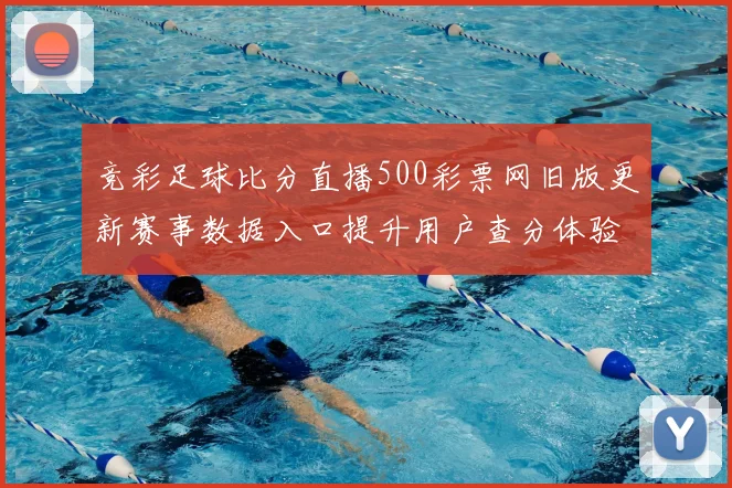 竞彩足球比分直播500彩票网旧版更新赛事数据入口提升用户查分体验