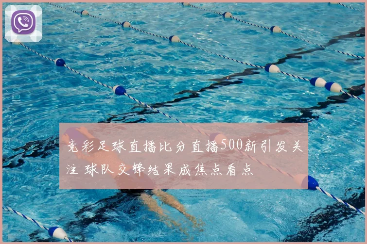 竞彩足球直播比分直播500新引发关注 球队交锋结果成焦点看点