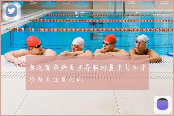 奥运赛事热度差异解析夏季与冬季项目关注度对比