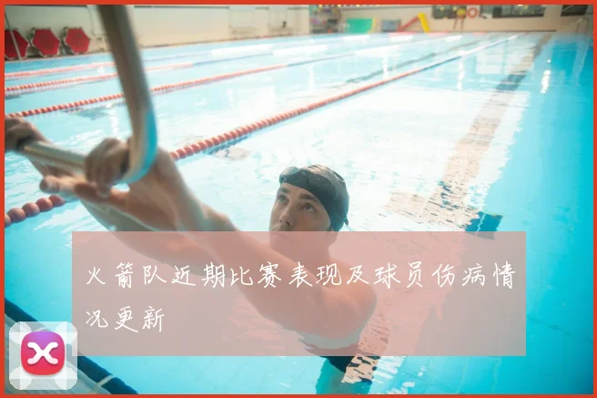 火箭队近期比赛表现及球员伤病情况更新