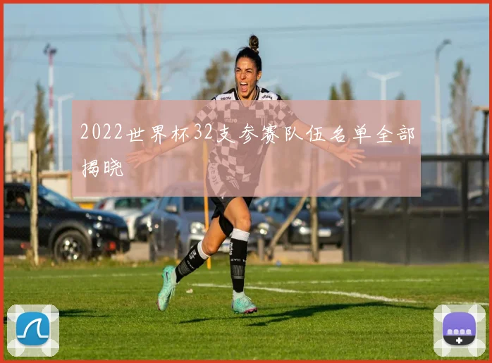 2022世界杯32支参赛队伍名单全部揭晓