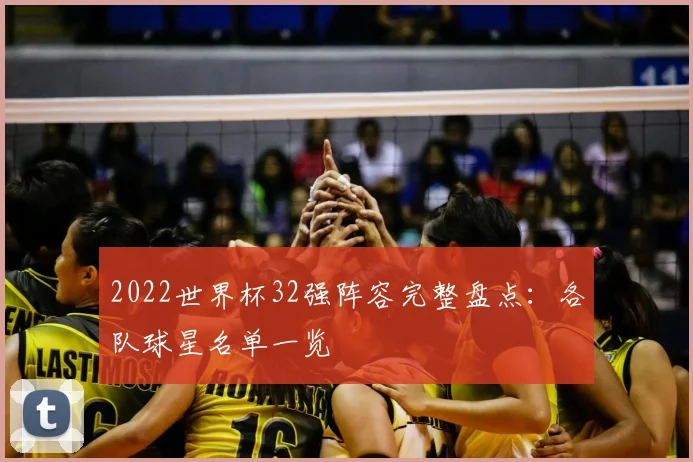 2022世界杯32强阵容完整盘点：各队球星名单一览