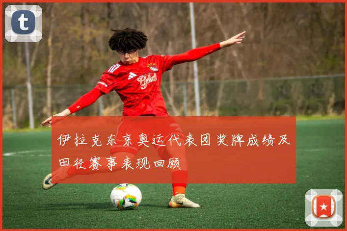伊拉克东京奥运代表团奖牌成绩及田径赛事表现回顾