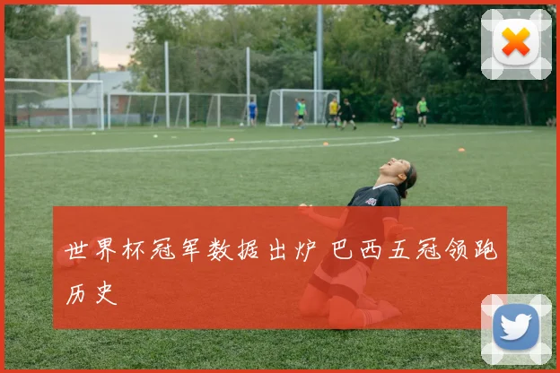 世界杯冠军数据出炉 巴西五冠领跑历史
