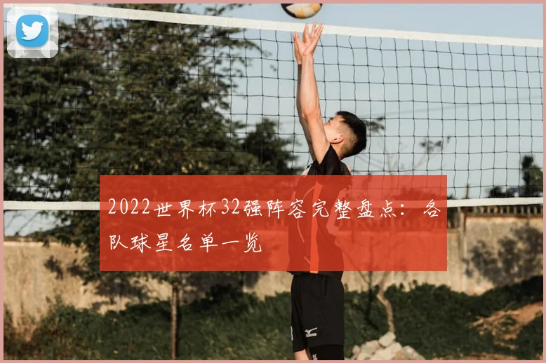 2022世界杯32强阵容完整盘点:各队球星名单一览