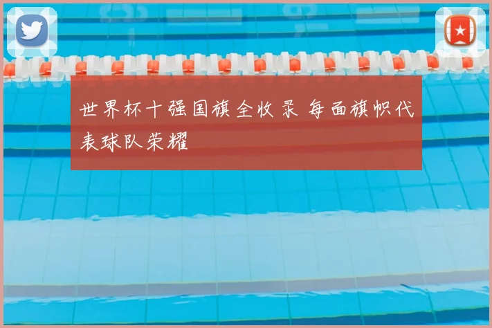 世界杯十强国旗全收录 每面旗帜代表球队荣耀