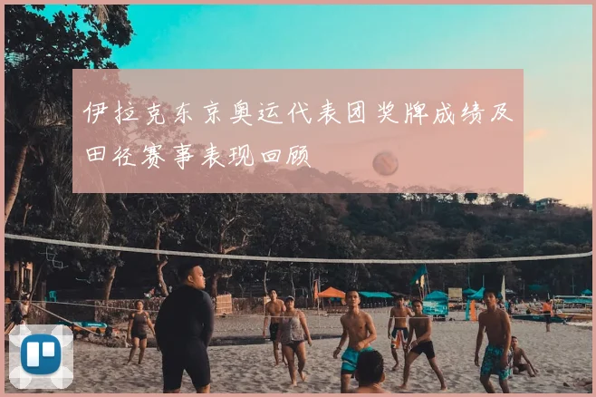 伊拉克东京奥运代表团奖牌成绩及田径赛事表现回顾
