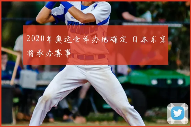 2020年奥运会举办地确定 日本东京将承办赛事