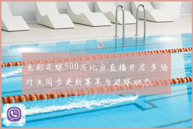 竞彩足球500万比分直播开启 多场对决同步更新赛果与进球动态