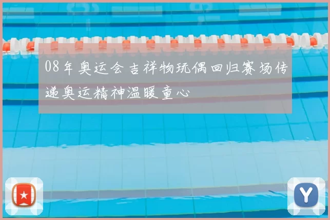 08年奥运会吉祥物玩偶回归赛场传递奥运精神温暖童心