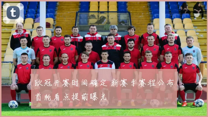 欧冠开赛时间确定 新赛季赛程公布首轮看点提前曝光