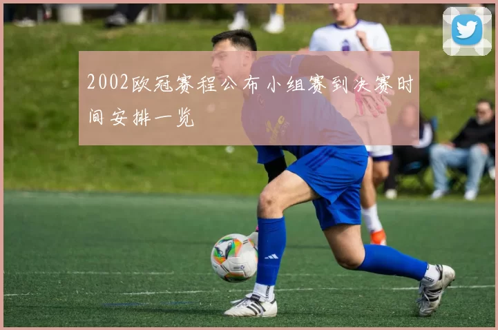 2002欧冠赛程公布小组赛到决赛时间安排一览