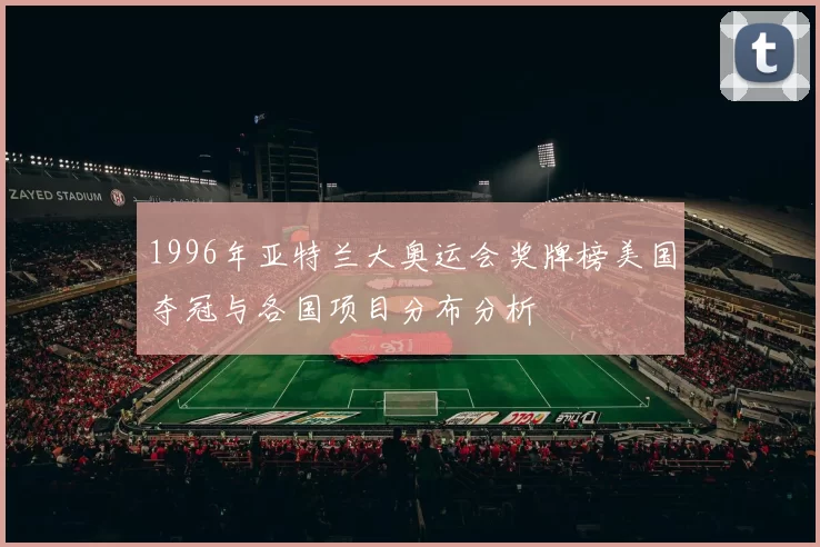 1996年亚特兰大奥运会奖牌榜美国夺冠与各国项目分布分析