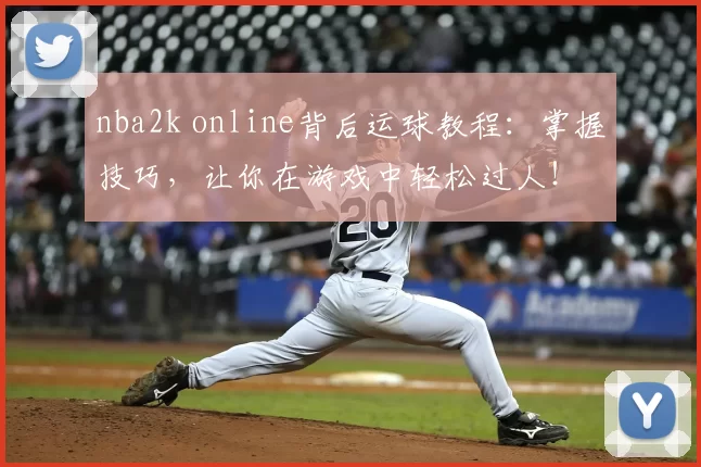 nba2k online背后运球教程：掌握技巧，让你在游戏中轻松过人！