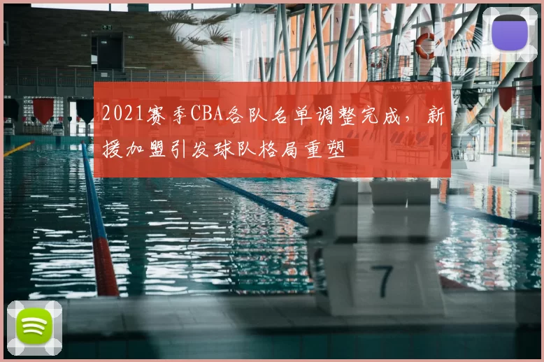 2021赛季CBA各队名单调整完成，新援加盟引发球队格局重塑