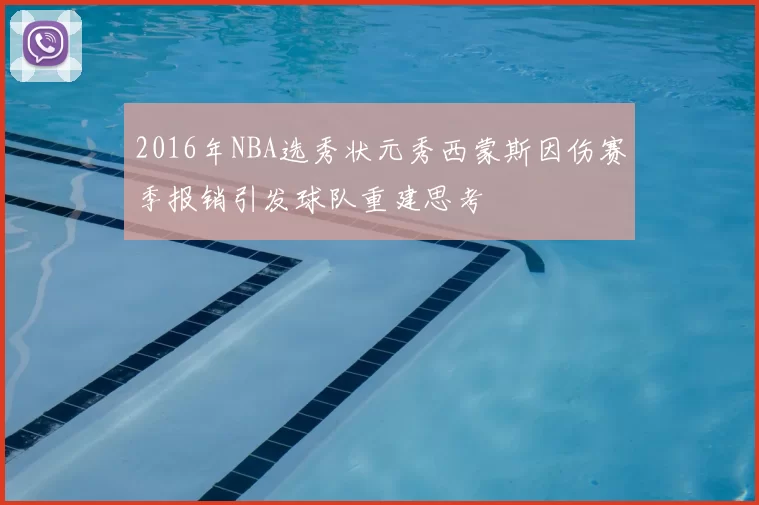 2016年NBA选秀状元秀西蒙斯因伤赛季报销引发球队重建思考