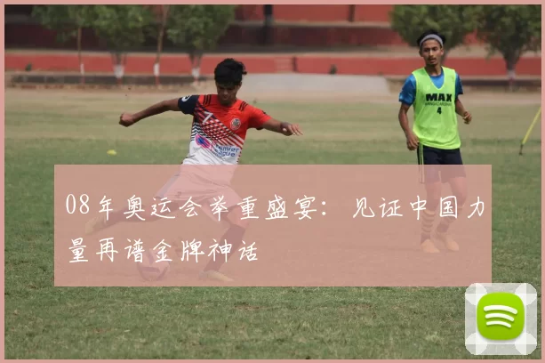 08年奥运会举重盛宴:见证中国力量再谱金牌神话