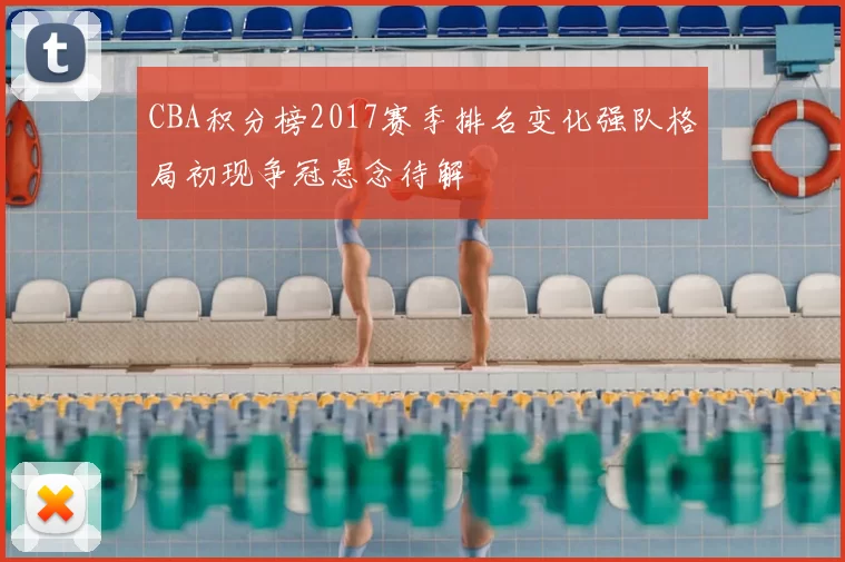 CBA积分榜2017赛季排名变化强队格局初现争冠悬念待解
