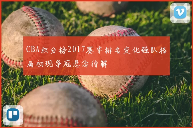 CBA积分榜2017赛季排名变化强队格局初现争冠悬念待解