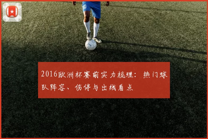 2016欧洲杯赛前实力梳理:热门球队阵容、伤停与出线看点