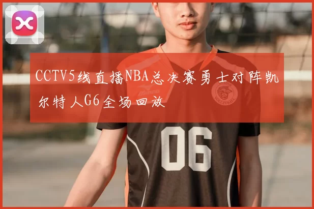CCTV5线直播NBA总决赛勇士对阵凯尔特人G6全场回放