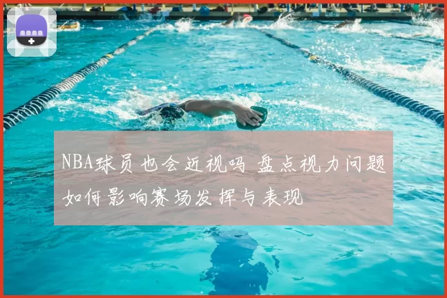 NBA球员也会近视吗 盘点视力问题如何影响赛场发挥与表现
