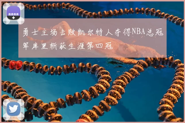 勇士主场击败凯尔特人夺得NBA总冠军库里斩获生涯第四冠