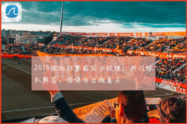 2016欧洲杯赛前实力梳理:热门球队阵容、伤停与出线看点