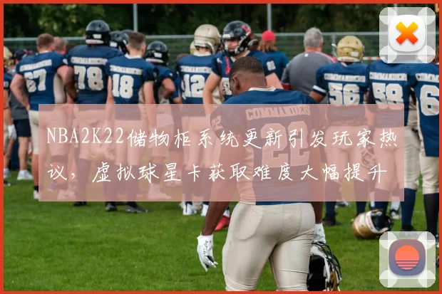NBA2K22储物柜系统更新引发玩家热议，虚拟球星卡获取难度大幅提升
