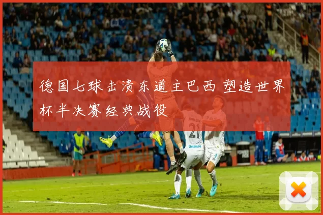 德国七球击溃东道主巴西 塑造世界杯半决赛经典战役