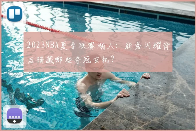 2023NBA夏季联赛湖人:新秀闪耀背后暗藏哪些夺冠玄机?