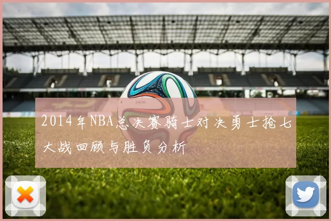 2014年NBA总决赛骑士对决勇士抢七大战回顾与胜负分析