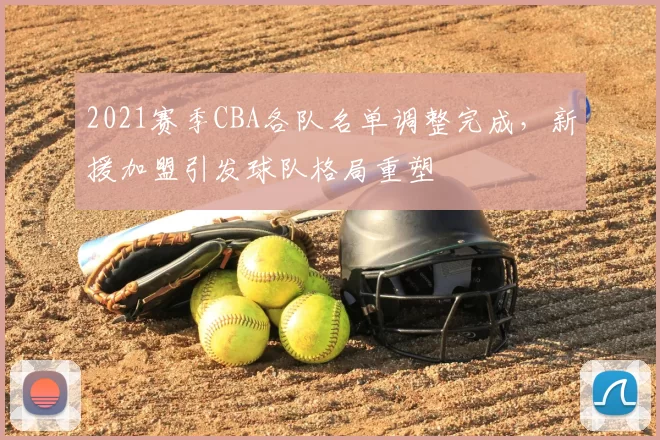 2021赛季CBA各队名单调整完成，新援加盟引发球队格局重塑