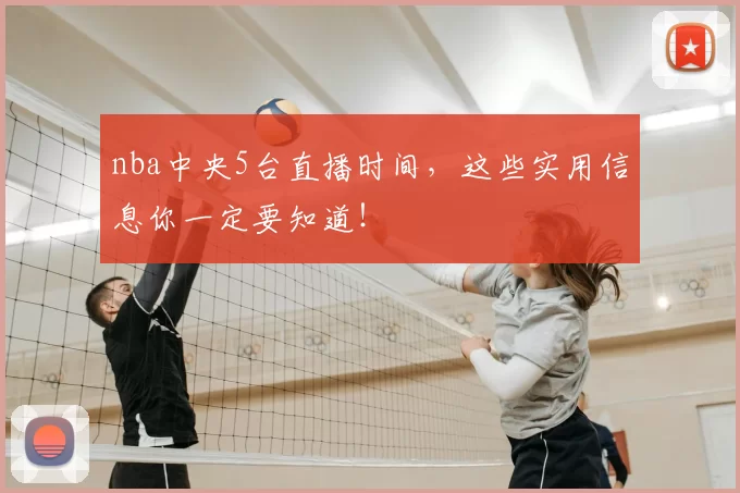 nba中央5台直播时间，这些实用信息你一定要知道！