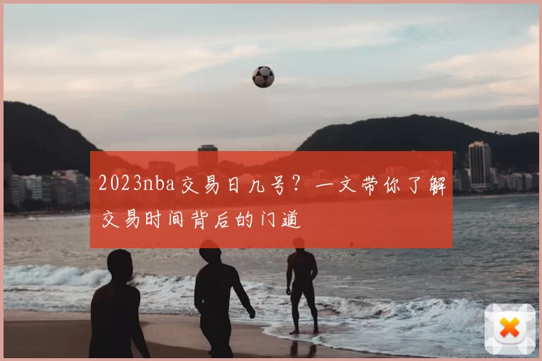 2023nba交易日几号？一文带你了解交易时间背后的门道