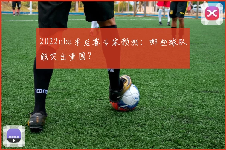 2022nba季后赛专家预测：哪些球队能突出重围？
