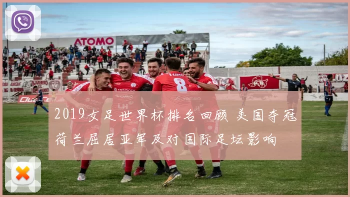 2019女足世界杯排名回顾 美国夺冠荷兰屈居亚军及对国际足坛影响