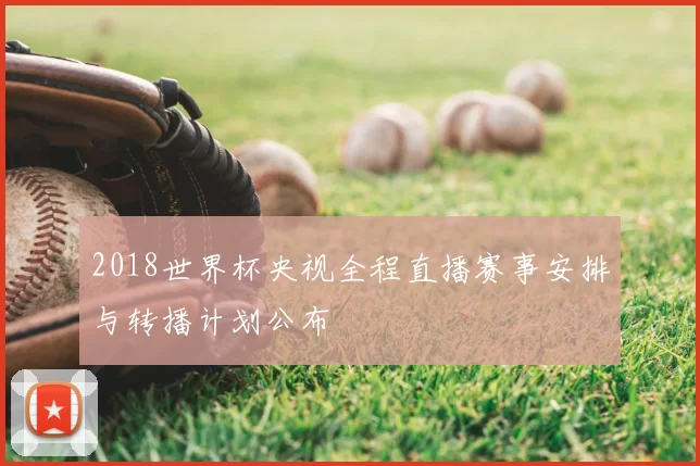 2018世界杯央视全程直播赛事安排与转播计划公布