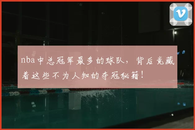 nba中总冠军最多的球队，背后竟藏着这些不为人知的夺冠秘籍！